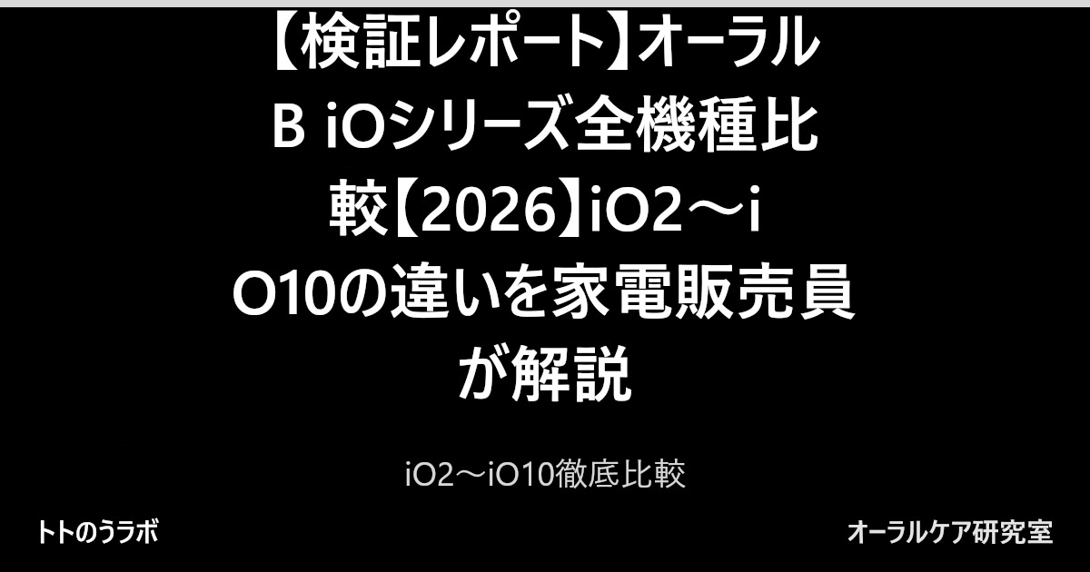 【検証レポート】オーラルB iOシリーズ全機種比較【2026】iO2〜iO10の違いを家電販売員が解説