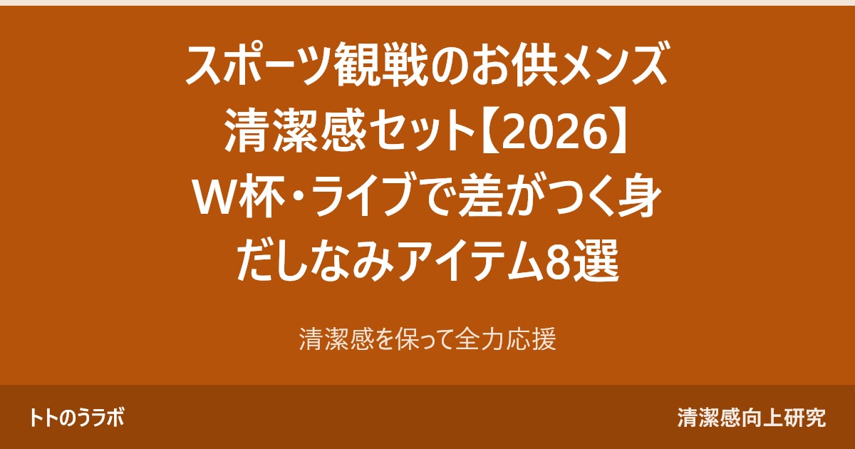 スポーツ観戦のお供メンズ清潔感セット【2026】W杯・ライブで差がつく身だしなみアイテム8選